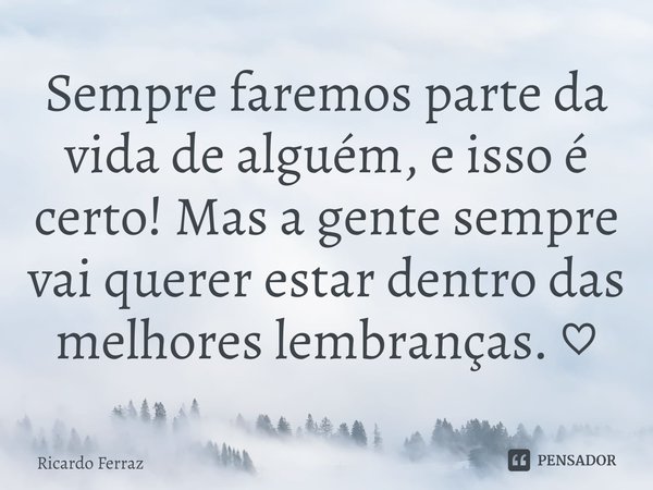 ⁠Sempre faremos parte da vida de alguém, e isso é certo! Mas a gente sempre vai querer estar dentro das melhores lembranças. ♡... Frase de Ricardo Ferraz.