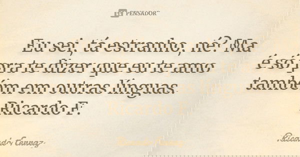我愛你 Eu sei, tá estranho, né? Mas é só pra te dizer que eu te amo também em outras línguas. Ricardo F.... Frase de Ricardo Ferraz.