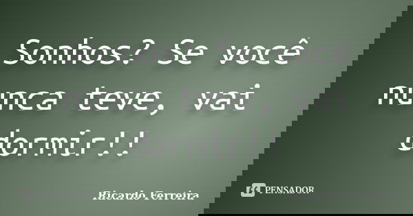 Sonhos? Se você nunca teve, vai dormir!!... Frase de Ricardo Ferreira.