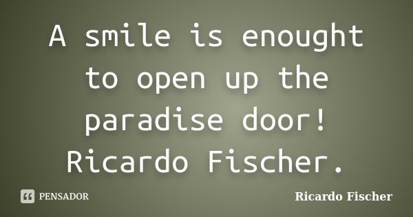 A smile is enought to open up the paradise door! Ricardo Fischer.... Frase de RICARDO FISCHER.
