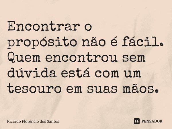 ⁠Encontrar o propósito não é fácil. Quem encontrou sem dúvida está com um tesouro em suas mãos.... Frase de Ricardo Florêncio dos Santos.