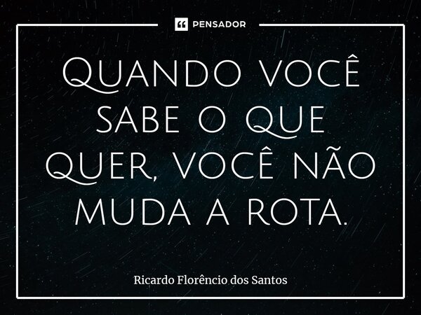 ⁠Quando você sabe o que quer, você não muda a rota.... Frase de Ricardo Florêncio dos Santos.
