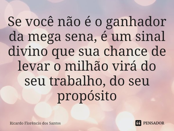 ⁠Se você não é o ganhador da mega sena, é um sinal divino que sua chance de levar o milhão virá do seu trabalho, do seu propósito... Frase de Ricardo Florêncio dos Santos.