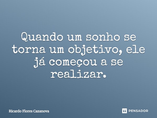 Quando um sonho se torna um objetivo, ele já começou a se realizar.... Frase de Ricardo Flores Cazanova.