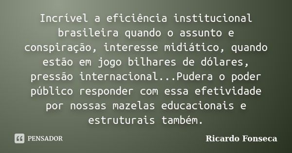 Incrível a eficiência institucional brasileira quando o assunto e conspiração, interesse midiático, quando estão em jogo bilhares de dólares, pressão internacio... Frase de Ricardo Fonseca.