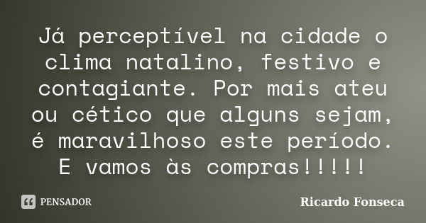 Já perceptível na cidade o clima natalino, festivo e contagiante. Por mais ateu ou cético que alguns sejam, é maravilhoso este período. E vamos às compras!!!!!... Frase de Ricardo Fonseca.