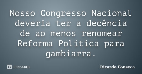 Nosso Congresso Nacional deveria ter a decência de ao menos renomear Reforma Política para gambiarra.... Frase de Ricardo Fonseca.