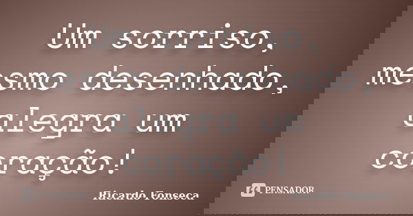 Um sorriso, mesmo desenhado, alegra um coração!... Frase de Ricardo Fonseca.