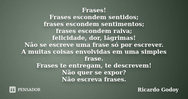 Frases! Frases escondem sentidos; frases escondem sentimentos; frases escondem raiva; felicidade, dor, lágrimas! Não se escreve uma frase só por escrever. A mui... Frase de Ricardo Godoy.