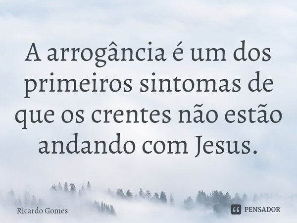 ⁠A arrogância é um dos primeiros sintomas de que os crentes não estão andando com Jesus.... Frase de Ricardo Gomes.