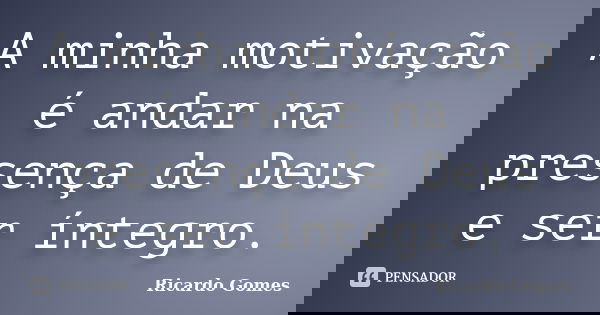 A minha motivação é andar na presença de Deus e ser íntegro.... Frase de Ricardo Gomes.