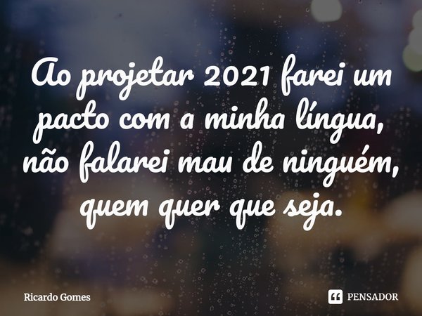⁠Ao projetar 2021 farei um pacto com a minha língua, não falarei mau de ninguém, quem quer que seja.... Frase de Ricardo Gomes.