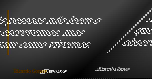 As pessoas não leem o que escrevemos, mas observam como vivemos.... Frase de Ricardo Gomes.