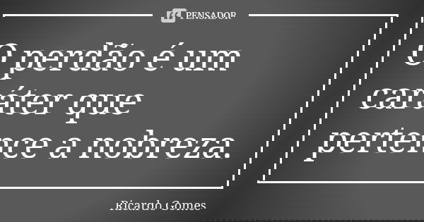 O perdão é um caráter que pertence a nobreza.... Frase de Ricardo Gomes.