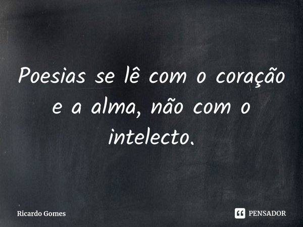 Poesias se lê com o coração e a alma, não com o intelecto.⁠... Frase de Ricardo Gomes.