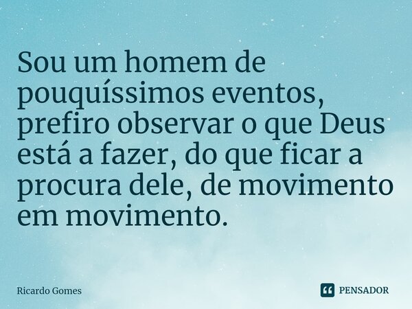 ⁠Sou um homem de pouquíssimos eventos, prefiro observar o que Deus está a fazer, do que ficar a procura dele, de movimento em movimento.... Frase de Ricardo Gomes.