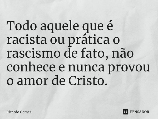 ⁠Todo aquele que é racista ou prática o rascismo de fato, não conhece e nunca provou o amor de Cristo.... Frase de Ricardo Gomes.