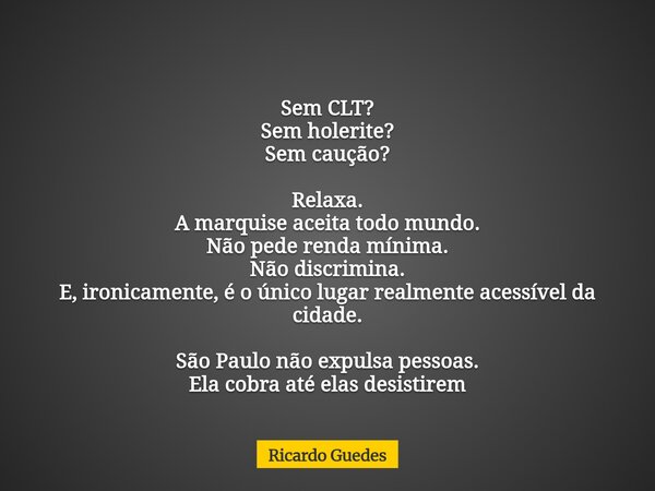 Sem CLT? Sem holerite? Sem caução? Relaxa. A marquise aceita todo mundo. Não pede renda mínima. Não discrimina. E, ironicamente, é o único lugar realmente acess... Frase de Ricardo Guedes.
