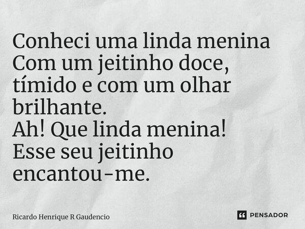 ⁠Conheci uma linda menina Com um jeitinho doce, tímido e com um olhar brilhante. Ah! Que linda menina! Esse seu jeitinho encantou-me.... Frase de Ricardo Henrique R Gaudencio.