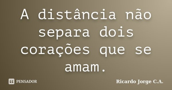 A distância não separa dois corações que se amam.... Frase de Ricardo Jorge C.A..