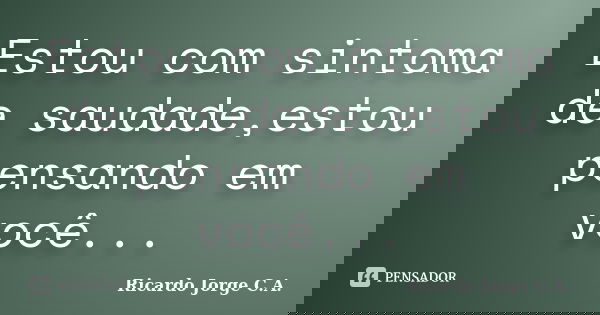 Estou com sintoma de saudade,estou pensando em você...... Frase de Ricardo Jorge C.A..
