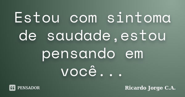 Estou com sintoma de saudade,estou pensando em você...... Frase de Ricardo Jorge C.A..