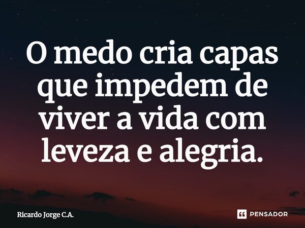 ⁠O medo cria capas que impedem de viver a vida com leveza e alegria.... Frase de Ricardo Jorge C.A..