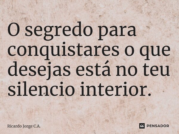 ⁠O segredo para conquistares o que desejas está no teu silencio interior.... Frase de Ricardo Jorge C.A..