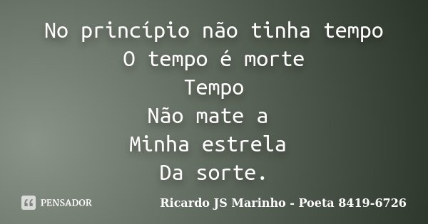 No princípio não tinha tempo O tempo é morte Tempo Não mate a Minha estrela Da sorte.... Frase de Ricardo JS Marinho - Poeta 8419-6726.