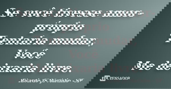 Se você tivesse amor-próprio Tentaria mudar, Você Me deixaria livre.... Frase de Ricardo JS Marinho - SP.