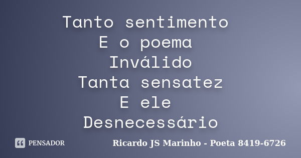 Tanto sentimento E o poema Inválido Tanta sensatez E ele Desnecessário... Frase de Ricardo JS Marinho - Poeta 8419-6726.