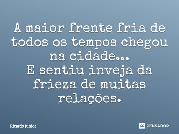 ⁠A maior frente fria de todos os tempos chegou na cidade... E sentiu inveja da frieza de muitas relações.... Frase de Ricardo Junior.