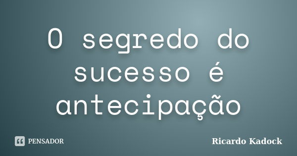 O segredo do sucesso é antecipação... Frase de Ricardo Kadock.