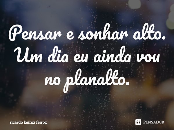 ⁠Pensar e sonhar alto. Um dia eu ainda vou no planalto.... Frase de ricardo keiroz feiroz.