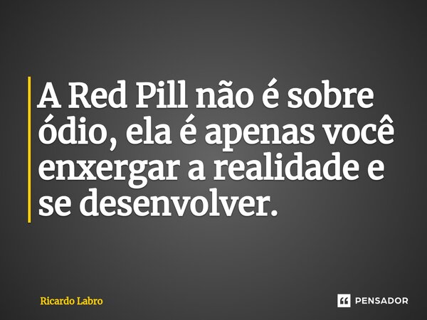 ⁠A Red Pill não é sobre ódio, ela é apenas você enxergar a realidade e se desenvolver.... Frase de Ricardo Labro.