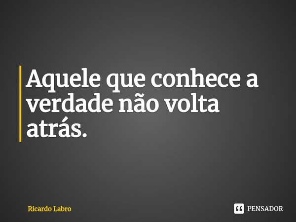 Aquele que conhece a verdade não volta atrás.⁠... Frase de Ricardo Labro.