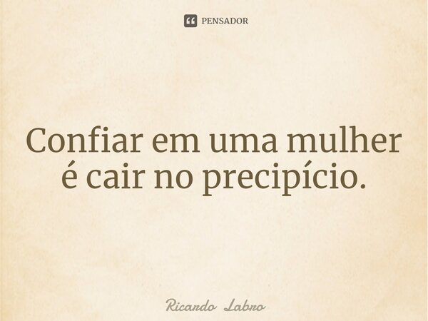 ⁠Confiar em uma mulher é cair no precipício.... Frase de Ricardo Labro.
