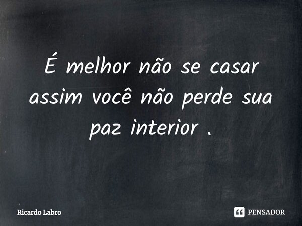 ⁠É melhor não se casar assim você não perde sua paz interior .... Frase de Ricardo Labro.