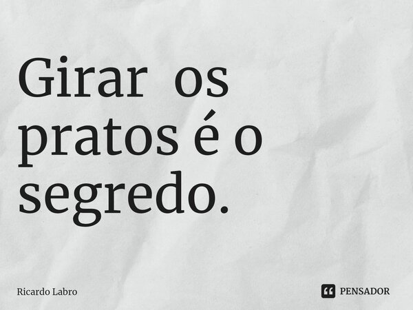 Girar os pratos é o segredo.⁠... Frase de Ricardo Labro.