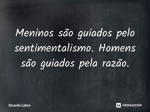 ⁠Meninos são guiados pelo sentimentalismo. Homens são guiados pela razão.... Frase de Ricardo Labro.