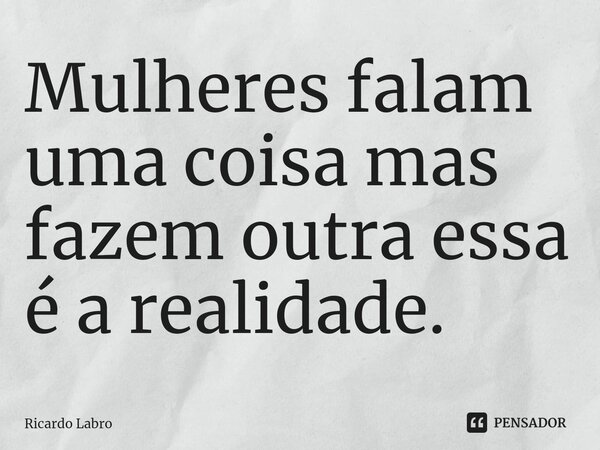 Mulheres falam uma coisa mas fazem outra essa é a realidade.⁠... Frase de Ricardo Labro.
