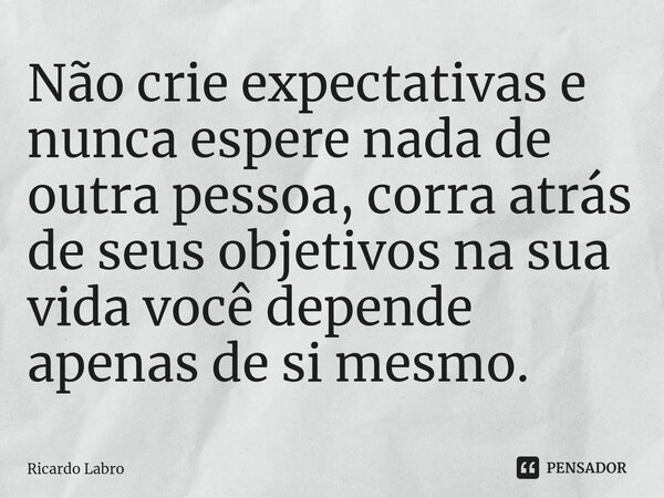 Não crie expectativas e nunca espere nada de outra pessoa, corra atrás de seus objetivos na sua vida você depende apenas de si mesmo.⁠... Frase de Ricardo Labro.