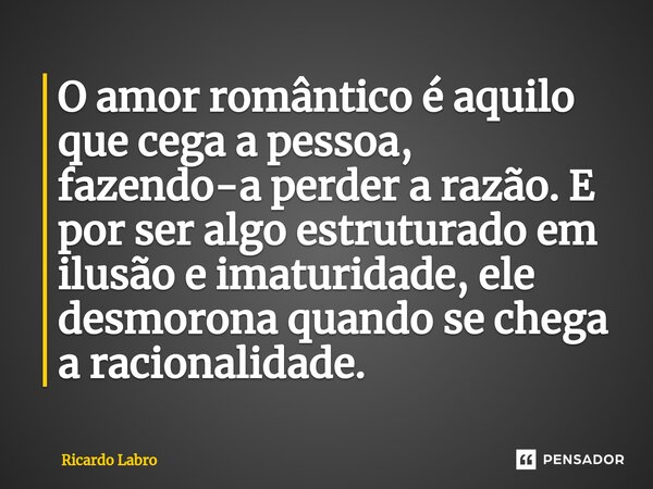 ⁠⁠O amor romântico é aquilo que cega a pessoa, fazendo-a perder a razão. E por ser algo estruturado em ilusão e imaturidade, ele desmorona quando se chega a rac... Frase de Ricardo Labro.