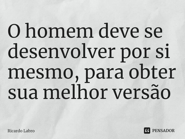 ⁠⁠O homem deve se desenvolver por si mesmo, para obter sua melhor versão... Frase de Ricardo Labro.