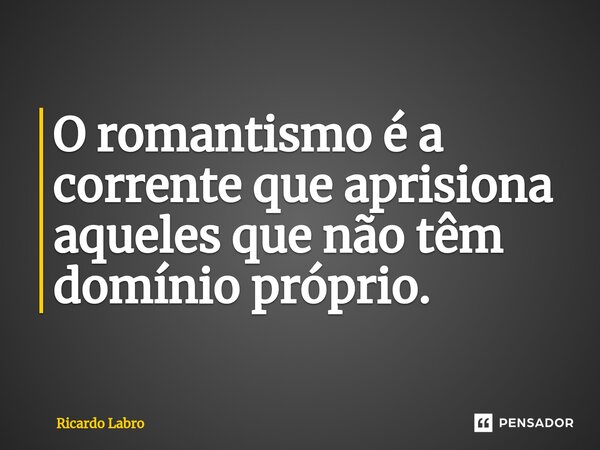 ⁠⁠O romantismo é a corrente que aprisiona aqueles que não têm domínio próprio.... Frase de Ricardo Labro.