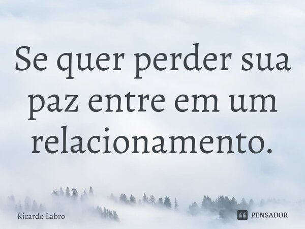 Se quer perder sua paz entre em um relacionamento.⁠... Frase de Ricardo Labro.