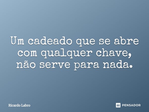 ⁠Um cadeado que se abre com qualquer chave, não serve para nada.... Frase de Ricardo Labro.