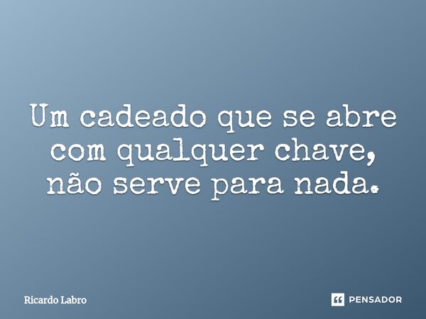 ⁠Um cadeado que se abre com qualquer chave, não serve para nada.... Frase de Ricardo Labro.