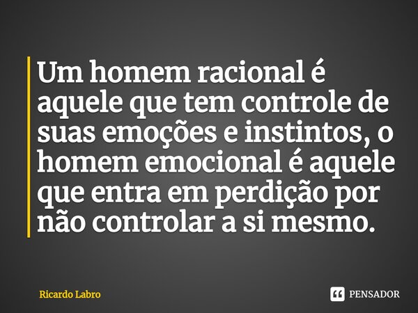 ⁠⁠Um homem racional é aquele que tem controle de suas emoções e instintos, o homem emocional é aquele que entra em perdição por não controlar a si mesmo.⁠... Frase de Ricardo Labro.
