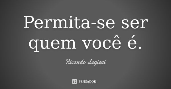 Permita-se ser quem você é.... Frase de Ricardo Legieri.